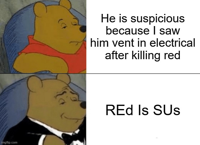 Tuxedo Winnie The Pooh Meme | He is suspicious because I saw him vent in electrical after killing red; REd Is SUs | image tagged in memes,tuxedo winnie the pooh | made w/ Imgflip meme maker