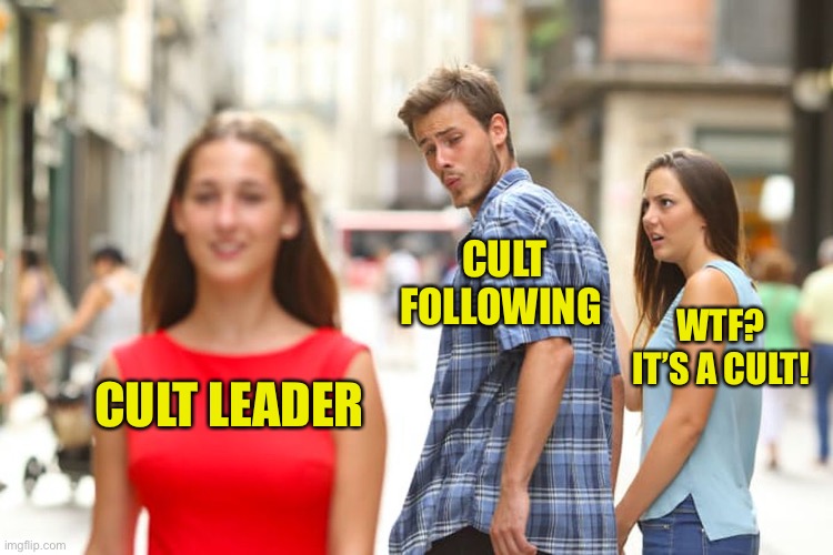 Distracted Boyfriend Meme | CULT LEADER CULT FOLLOWING WTF? IT’S A CULT! | image tagged in memes,distracted boyfriend | made w/ Imgflip meme maker