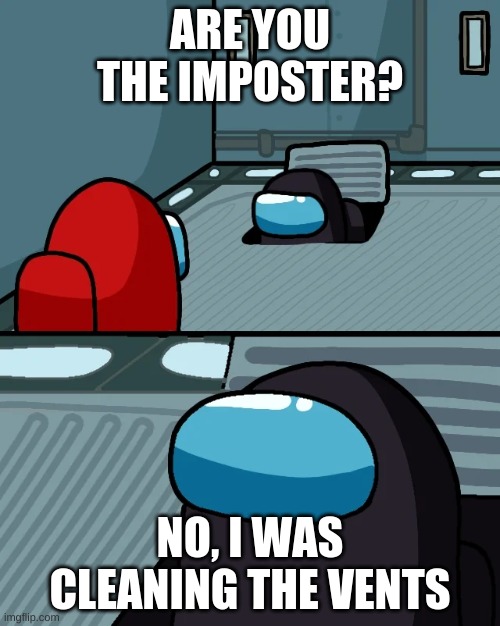 impostor of the vent | ARE YOU THE IMPOSTER? NO, I WAS CLEANING THE VENTS | image tagged in impostor of the vent | made w/ Imgflip meme maker