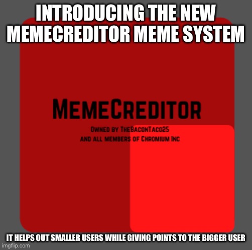 Owned by Chromium Social Networks. Details are in the comments | INTRODUCING THE NEW MEMECREDITOR MEME SYSTEM; IT HELPS OUT SMALLER USERS WHILE GIVING POINTS TO THE BIGGER USER | made w/ Imgflip meme maker