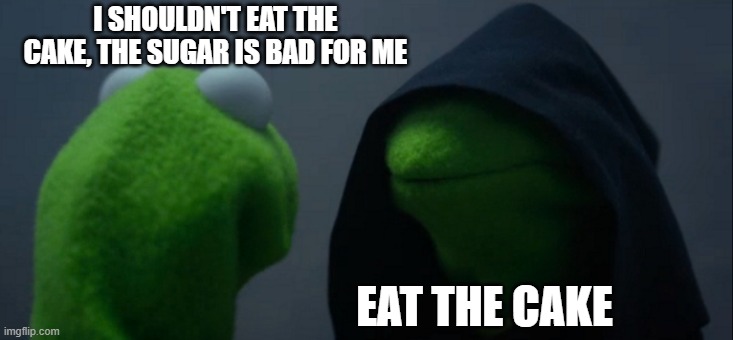 Sugar is bad for you though | I SHOULDN'T EAT THE CAKE, THE SUGAR IS BAD FOR ME; EAT THE CAKE | image tagged in memes,evil kermit,stupid,sugar | made w/ Imgflip meme maker
