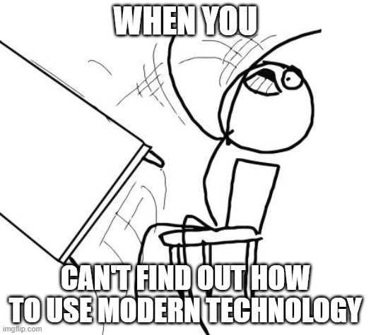 Table Flip Guy Meme | WHEN YOU; CAN'T FIND OUT HOW TO USE MODERN TECHNOLOGY | image tagged in memes,table flip guy | made w/ Imgflip meme maker