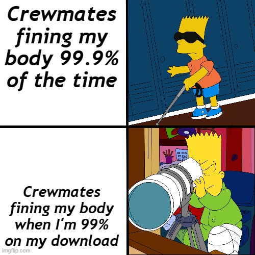 Just y tho | Crewmates fining my body 99.9% of the time; Crewmates fining my body when I'm 99% on my download | image tagged in blind bart,among us | made w/ Imgflip meme maker