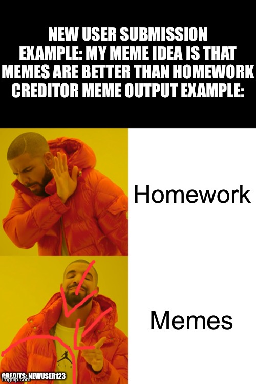 Drake Hotline Bling Meme | Homework Memes NEW USER SUBMISSION EXAMPLE: MY MEME IDEA IS THAT MEMES ARE BETTER THAN HOMEWORK
CREDITOR MEME OUTPUT EXAMPLE: CREDITS: NEWUS | image tagged in memes,drake hotline bling | made w/ Imgflip meme maker