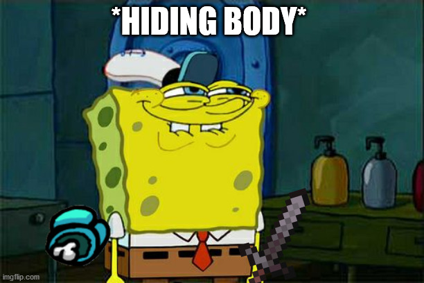 Don't You Squidward Meme | *HIDING BODY* | image tagged in memes,don't you squidward | made w/ Imgflip meme maker