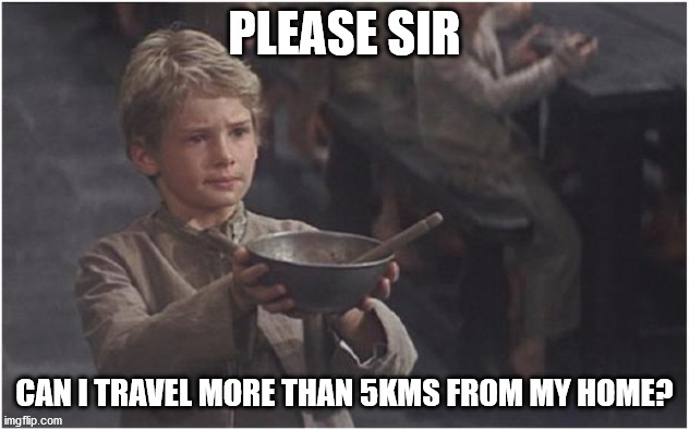 lockdown victoria | PLEASE SIR; CAN I TRAVEL MORE THAN 5KMS FROM MY HOME? | image tagged in oliver twist please sir | made w/ Imgflip meme maker