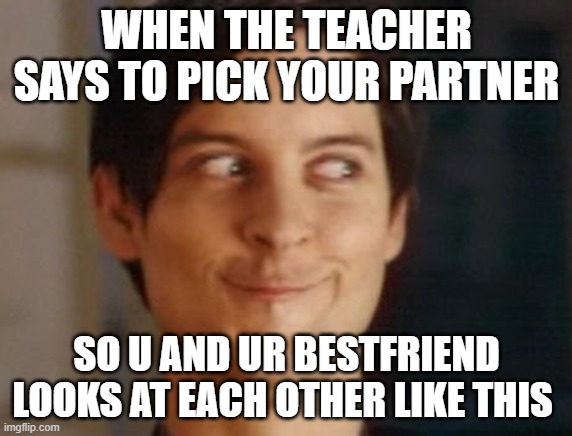 Spiderman Peter Parker | WHEN THE TEACHER SAYS TO PICK YOUR PARTNER; SO U AND UR BESTFRIEND LOOKS AT EACH OTHER LIKE THIS | image tagged in memes,spiderman peter parker | made w/ Imgflip meme maker