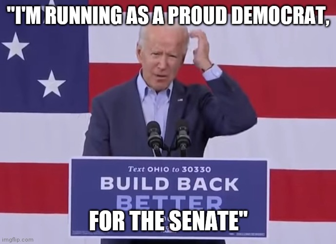 10-12-20 Biden dropping out of Presidential race to run for Senate. ? | "I'M RUNNING AS A PROUD DEMOCRAT, FOR THE SENATE" | image tagged in joe biden | made w/ Imgflip meme maker