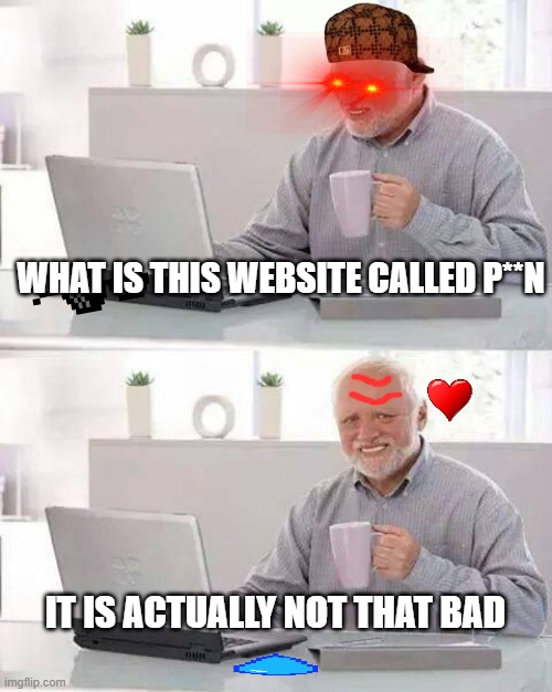 Hide the Pain Harold Meme | WHAT IS THIS WEBSITE CALLED P**N; IT IS ACTUALLY NOT THAT BAD | image tagged in memes,hide the pain harold | made w/ Imgflip meme maker