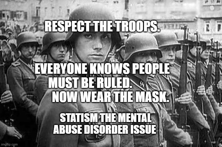 Grammar Nazi rank & file | RESPECT THE TROOPS.                                            EVERYONE KNOWS PEOPLE MUST BE RULED.                    NOW WEAR THE MASK. STATISM THE MENTAL ABUSE DISORDER ISSUE | image tagged in grammar nazi rank file | made w/ Imgflip meme maker