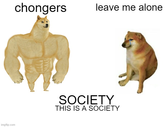 Buff Doge vs. Cheems | chongers; leave me alone; SOCIETY; THIS IS A SOCIETY | image tagged in memes,buff doge vs cheems | made w/ Imgflip meme maker