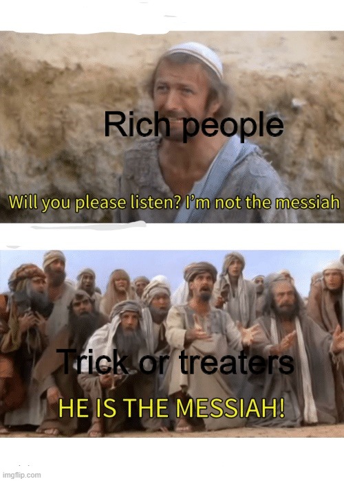 Halloween in a nutshell | Rich people; Trick or treaters | image tagged in he is the messiah,halloween,spooktober,trick or treat | made w/ Imgflip meme maker