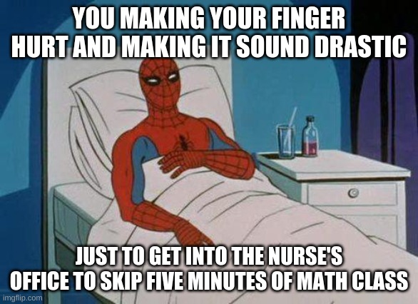 I did it | YOU MAKING YOUR FINGER HURT AND MAKING IT SOUND DRASTIC; JUST TO GET INTO THE NURSE'S OFFICE TO SKIP FIVE MINUTES OF MATH CLASS | image tagged in memes,spiderman hospital,spiderman | made w/ Imgflip meme maker