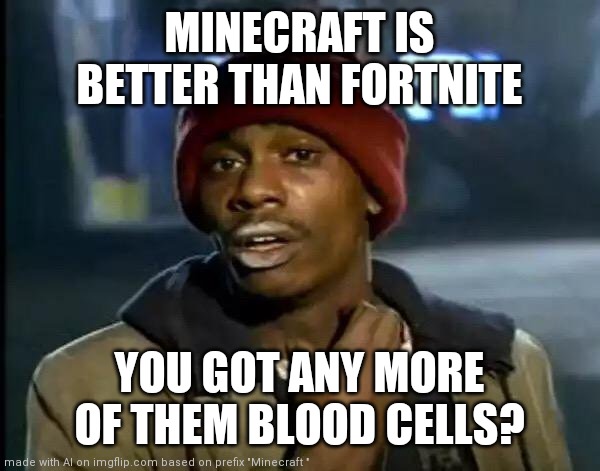The perfect way to change a conversation | MINECRAFT IS BETTER THAN FORTNITE; YOU GOT ANY MORE OF THEM BLOOD CELLS? | image tagged in memes,y'all got any more of that | made w/ Imgflip meme maker