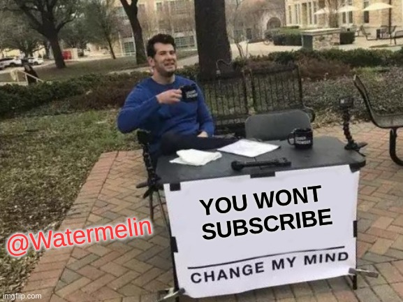 SUBSCRIBE TO WATERMELIN | YOU WONT 
SUBSCRIBE; @Watermelin | image tagged in memes,change my mind | made w/ Imgflip meme maker