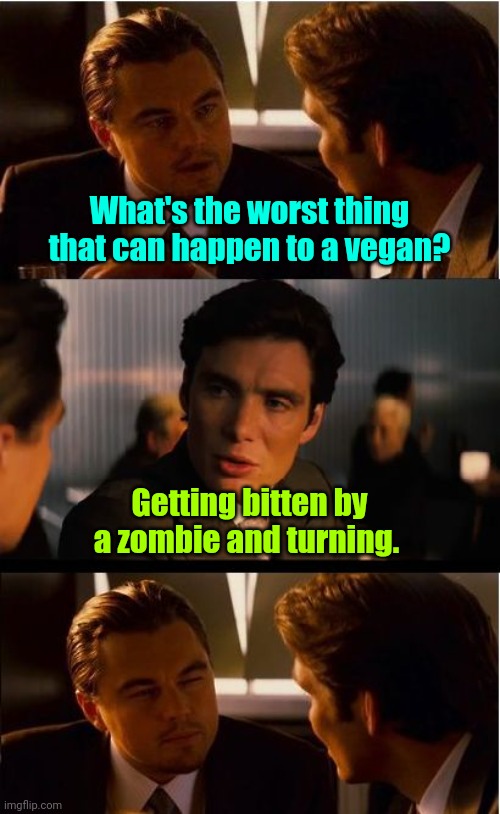 I wasn't even hungry,but... | What's the worst thing that can happen to a vegan? Getting bitten by a zombie and turning. | image tagged in memes,inception,turning,mildlyamusing | made w/ Imgflip meme maker