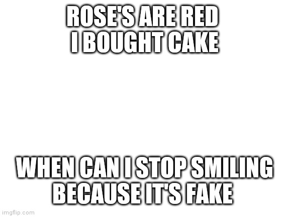 iM A bAnNAnA | ROSE'S ARE RED 
I BOUGHT CAKE; WHEN CAN I STOP SMILING
BECAUSE IT'S FAKE | image tagged in blank white template | made w/ Imgflip meme maker