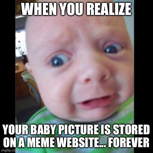 Uhhhhhhhhh | WHEN YOU REALIZE; YOUR BABY PICTURE IS STORED ON A MEME WEBSITE... FOREVER | image tagged in uhhhhhhhhh,baby,funny,memes | made w/ Imgflip meme maker