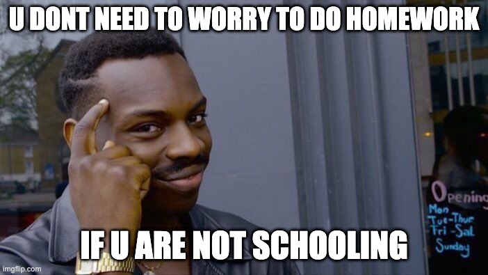 true | U DONT NEED TO WORRY TO DO HOMEWORK; IF U ARE NOT SCHOOLING | image tagged in memes,roll safe think about it | made w/ Imgflip meme maker