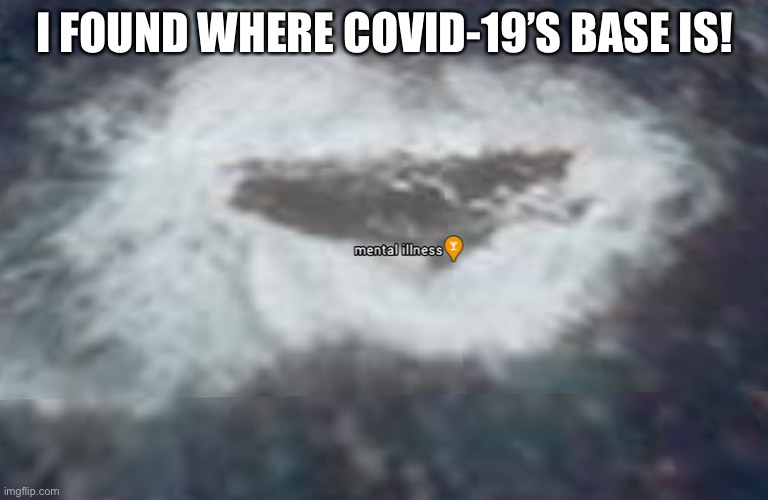 mental illness | I FOUND WHERE COVID-19’S BASE IS! | image tagged in covid-19,beggar,funny memes,funny | made w/ Imgflip meme maker