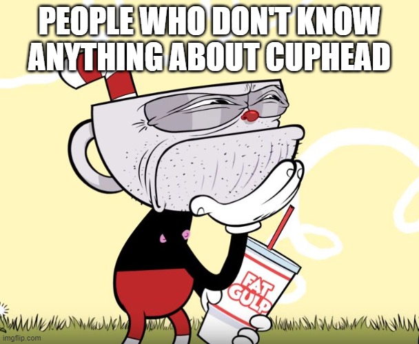 Cuphead Thinking | PEOPLE WHO DON'T KNOW ANYTHING ABOUT CUPHEAD | image tagged in cuphead thinking | made w/ Imgflip meme maker