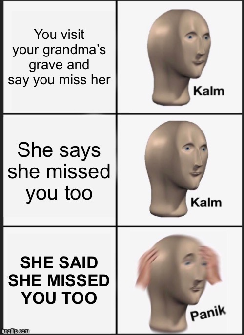 Wait what | You visit your grandma’s grave and say you miss her; She says she missed you too; SHE SAID SHE MISSED YOU TOO | image tagged in memes,panik kalm panik,unexpected | made w/ Imgflip meme maker