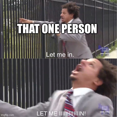 let me in | THAT ONE PERSON | image tagged in let me in | made w/ Imgflip meme maker