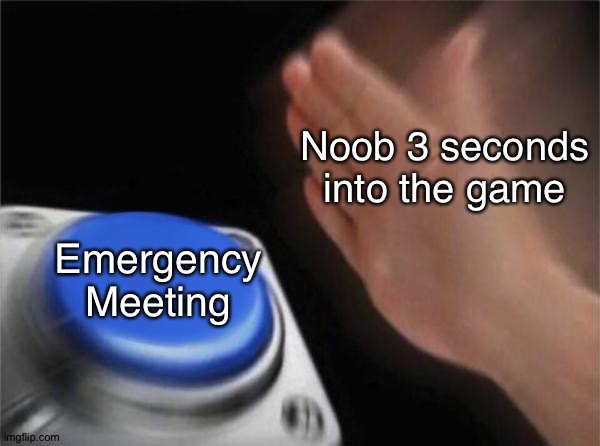 Emergency Meetings Among Us | Noob 3 seconds into the game; Emergency Meeting | image tagged in memes,blank nut button | made w/ Imgflip meme maker