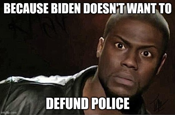 Kevin Hart Meme | BECAUSE BIDEN DOESN'T WANT TO DEFUND POLICE | image tagged in memes,kevin hart | made w/ Imgflip meme maker