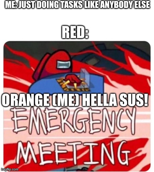Emergency Meeting Among Us |  ME: JUST DOING TASKS LIKE ANYBODY ELSE; RED:; ORANGE (ME) HELLA SUS! | image tagged in emergency meeting among us | made w/ Imgflip meme maker