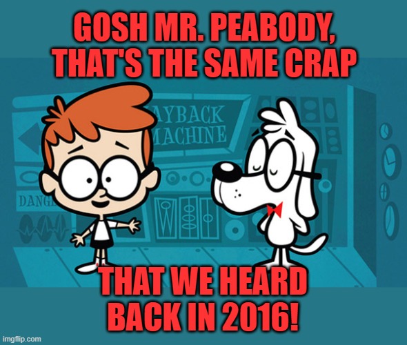 peabody and sherman | GOSH MR. PEABODY, THAT'S THE SAME CRAP THAT WE HEARD BACK IN 2016! | image tagged in peabody and sherman | made w/ Imgflip meme maker