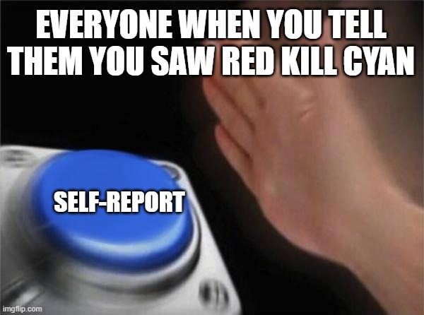 Blank Nut Button | EVERYONE WHEN YOU TELL THEM YOU SAW RED KILL CYAN; SELF-REPORT | image tagged in memes,blank nut button | made w/ Imgflip meme maker