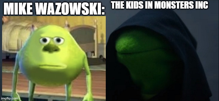 Evil Kermit | MIKE WAZOWSKI:; THE KIDS IN MONSTERS INC | image tagged in memes,evil kermit | made w/ Imgflip meme maker