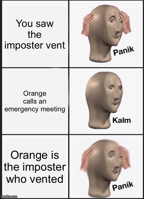 Among Us Venting | You saw the imposter vent; Orange calls an emergency meeting; Orange is the imposter who vented | image tagged in memes,panik kalm panik | made w/ Imgflip meme maker