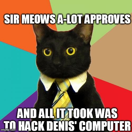Business Cat Meme | SIR MEOWS A-LOT APPROVES; AND ALL IT TOOK WAS TO HACK DENIS' COMPUTER | image tagged in memes,business cat,denisdaily,hax | made w/ Imgflip meme maker