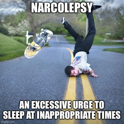 Narcolepsy | NARCOLEPSY; AN EXCESSIVE URGE TO SLEEP AT INAPPROPRIATE TIMES | image tagged in narcolepsy,funny sleep memes | made w/ Imgflip meme maker