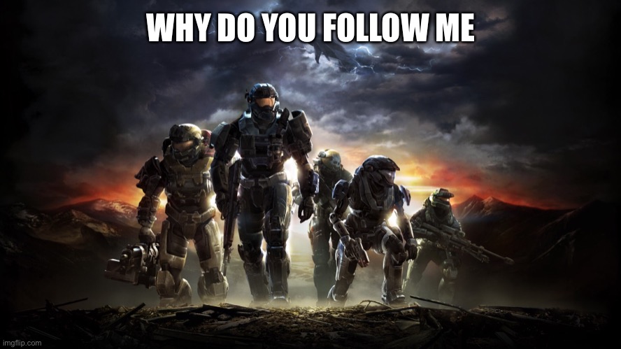 New trend | WHY DO YOU FOLLOW ME | image tagged in memes,halo,halo reach,trends | made w/ Imgflip meme maker