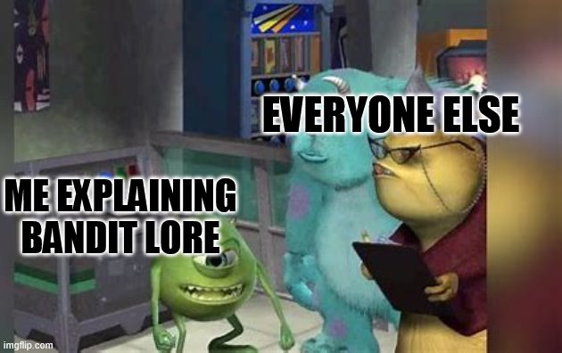 Mike explaining | EVERYONE ELSE; ME EXPLAINING BANDIT LORE | image tagged in mike wazowski trying to explain | made w/ Imgflip meme maker