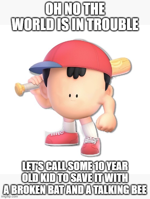 Basicly Earthbound | OH NO THE WORLD IS IN TROUBLE; LET'S CALL SOME 10 YEAR OLD KID TO SAVE IT WITH A BROKEN BAT AND A TALKING BEE | image tagged in earthbound,mother,gaming,funny,this doesnt make sense,buzzy bee | made w/ Imgflip meme maker