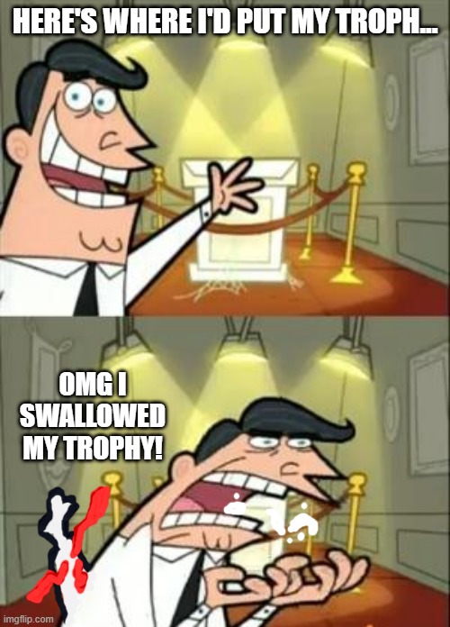 last place | HERE'S WHERE I'D PUT MY TROPH... OMG I SWALLOWED MY TROPHY! | image tagged in memes,this is where i'd put my trophy if i had one | made w/ Imgflip meme maker