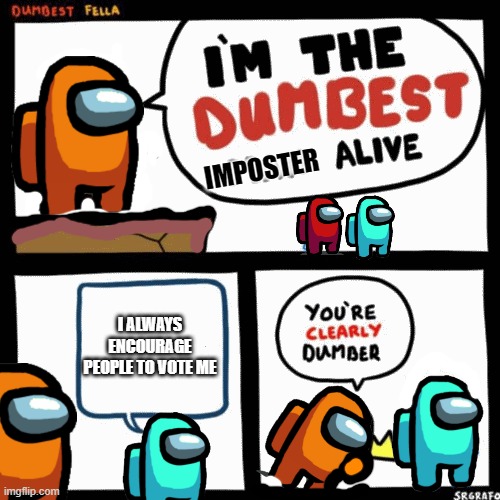 I'm the dumbest man alive | IMPOSTER; I ALWAYS ENCOURAGE PEOPLE TO VOTE ME | image tagged in i'm the dumbest man alive | made w/ Imgflip meme maker