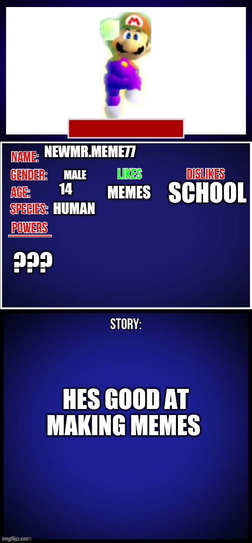 OC Full Showcase | NEWMR.MEME77; MALE; SCHOOL; 14; MEMES; HUMAN; ??? HES GOOD AT MAKING MEMES | image tagged in oc full showcase,memes,funny | made w/ Imgflip meme maker