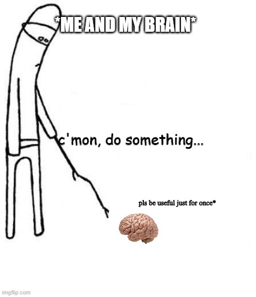 c'mon do something | *ME AND MY BRAIN*; c'mon, do something... pls be useful just for once* | image tagged in c'mon do something | made w/ Imgflip meme maker