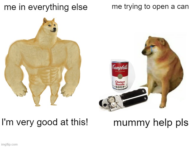 I try to open a can with an can opener every time, but i cant do it! Its like impossible | me in everything else; me trying to open a can; I'm very good at this! mummy help pls | image tagged in memes,buff doge vs cheems,soup | made w/ Imgflip meme maker