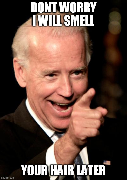 Smilin Biden Meme | DONT WORRY I WILL SMELL; YOUR HAIR LATER | image tagged in memes,smilin biden | made w/ Imgflip meme maker