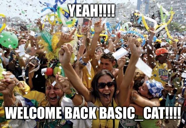 Woooooo wooooooo!!!!!!! | YEAH!!!! WELCOME BACK BASIC_CAT!!!! | image tagged in celebrate | made w/ Imgflip meme maker