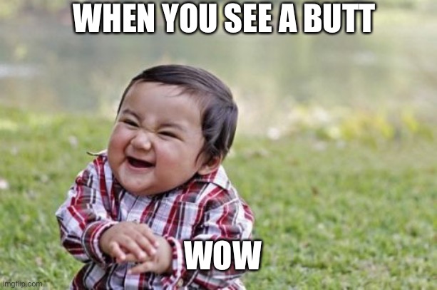Evil Toddler | WHEN YOU SEE A BUTT; WOW | image tagged in memes,evil toddler | made w/ Imgflip meme maker