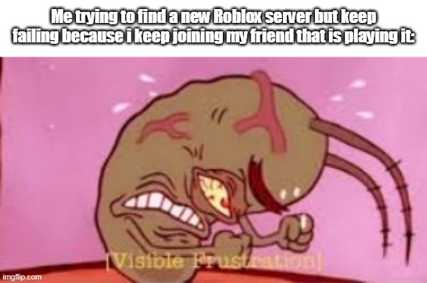 This is my right now: | Me trying to find a new Roblox server but keep failing because i keep joining my friend that is playing it: | image tagged in visible frustration,roblox,relateable | made w/ Imgflip meme maker