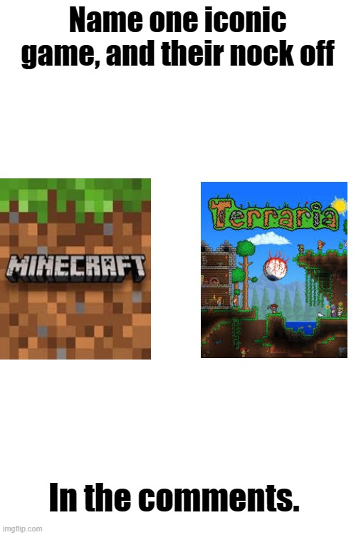 Name one iconic game, and their nock off In the comments. | Name one iconic game, and their nock off; In the comments. | image tagged in blank white template,funny,fun,memes,minecraft | made w/ Imgflip meme maker