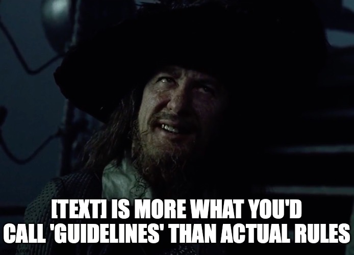 I Accept, Mate | [TEXT] IS MORE WHAT YOU'D CALL 'GUIDELINES' THAN ACTUAL RULES | image tagged in more guidelines than actual rules,memes,meme this,meme template | made w/ Imgflip meme maker